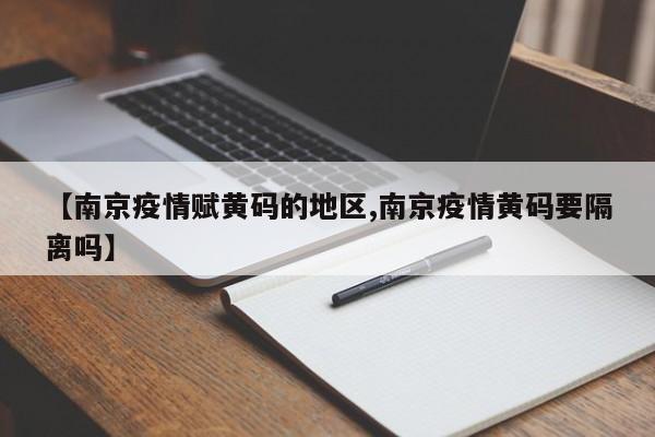 【南京疫情赋黄码的地区,南京疫情黄码要隔离吗】