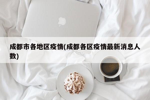 成都市各地区疫情(成都各区疫情最新消息人数)
