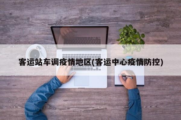 客运站车调疫情地区(客运中心疫情防控)