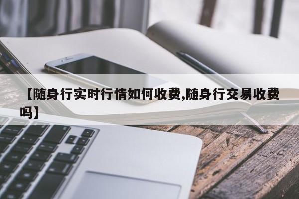 【随身行实时行情如何收费,随身行交易收费吗】