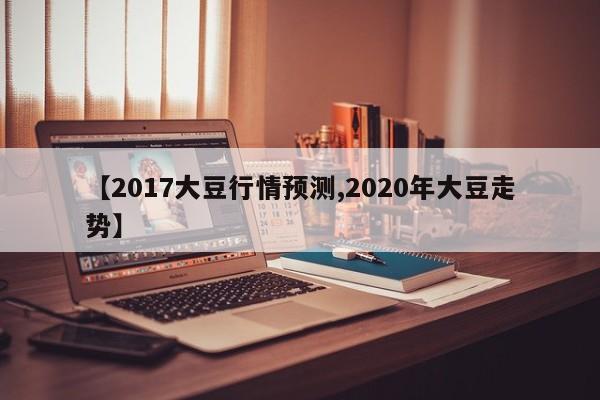 【2017大豆行情预测,2020年大豆走势】