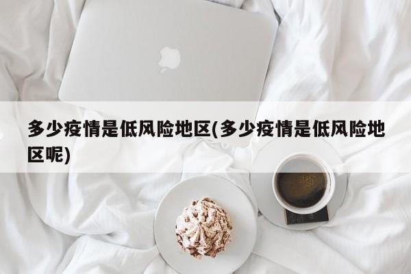 多少疫情是低风险地区(多少疫情是低风险地区呢)