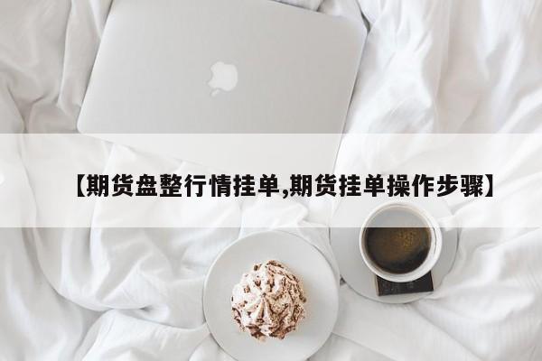 【期货盘整行情挂单,期货挂单操作步骤】