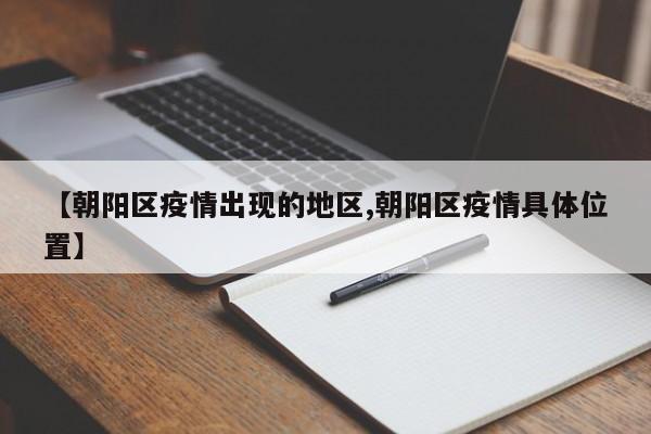 【朝阳区疫情出现的地区,朝阳区疫情具体位置】