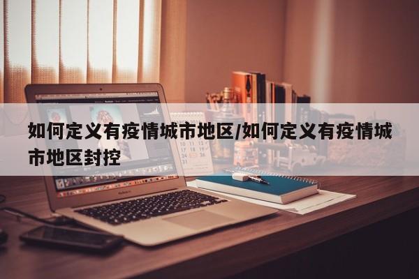 如何定义有疫情城市地区/如何定义有疫情城市地区封控