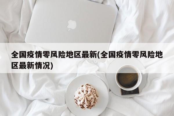 全国疫情零风险地区最新(全国疫情零风险地区最新情况)