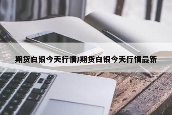 期货白银今天行情/期货白银今天行情最新
