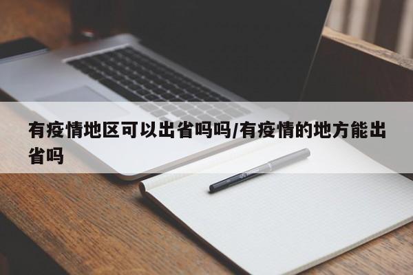 有疫情地区可以出省吗吗/有疫情的地方能出省吗