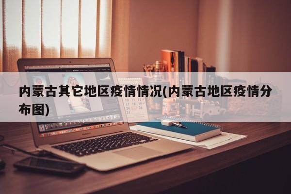 内蒙古其它地区疫情情况(内蒙古地区疫情分布图)