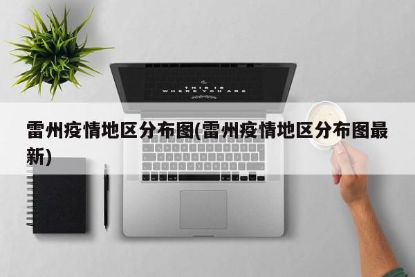 雷州疫情地区分布图(雷州疫情地区分布图最新)