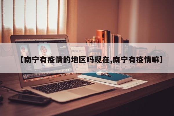 【南宁有疫情的地区吗现在,南宁有疫情嘛】