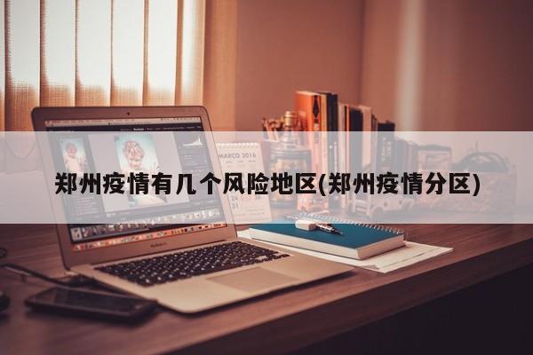郑州疫情有几个风险地区(郑州疫情分区)