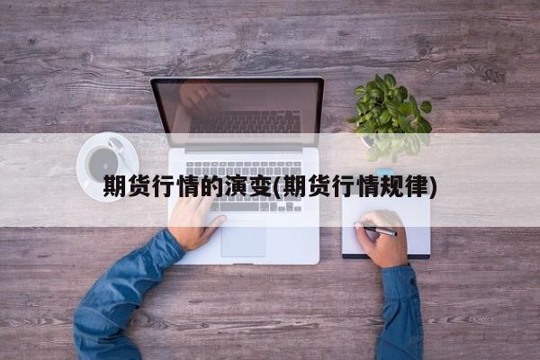 期货行情的演变(期货行情规律)