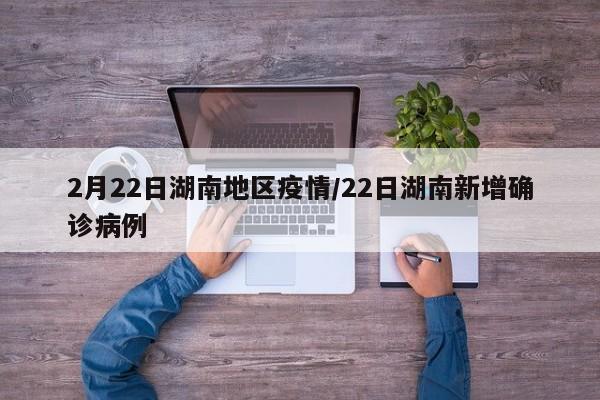 2月22日湖南地区疫情/22日湖南新增确诊病例